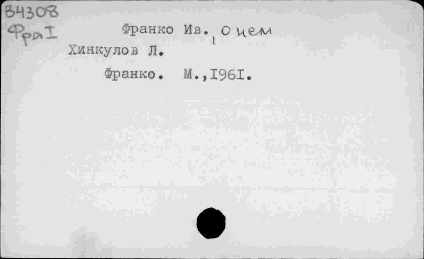 ﻿543 OS
Франко Ив. о целя Хинкулов Л.
Франко. М.,1961.